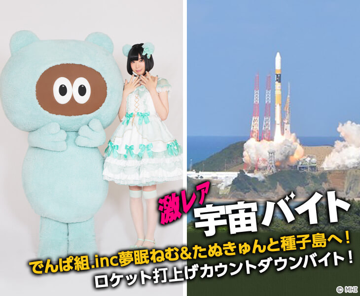 でんぱ組.inc・夢眠ねむ&たぬきゅんと種子島へ！ ロケット打上げ