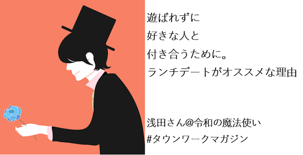 遊ばれずに好きな人と付き合うために ランチデートがオススメな理由 浅田さん 令和の魔法使い タウンワークマガジン