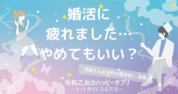 婚活に疲れました…やめてもいい？【令和乙女のハッピーサプリ～もっと幸せになる方法】,浅田さん,タウンワーク,アルバイト