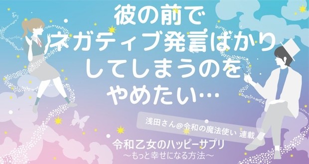 彼の前でネガティブ発言ばかりしてしまうのをやめたい…【令和乙女のハッピーサプリ～もっと幸せになる方法】,浅田さん,タウンワーク,アルバイト